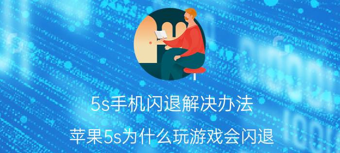 5s手机闪退解决办法 苹果5s为什么玩游戏会闪退？